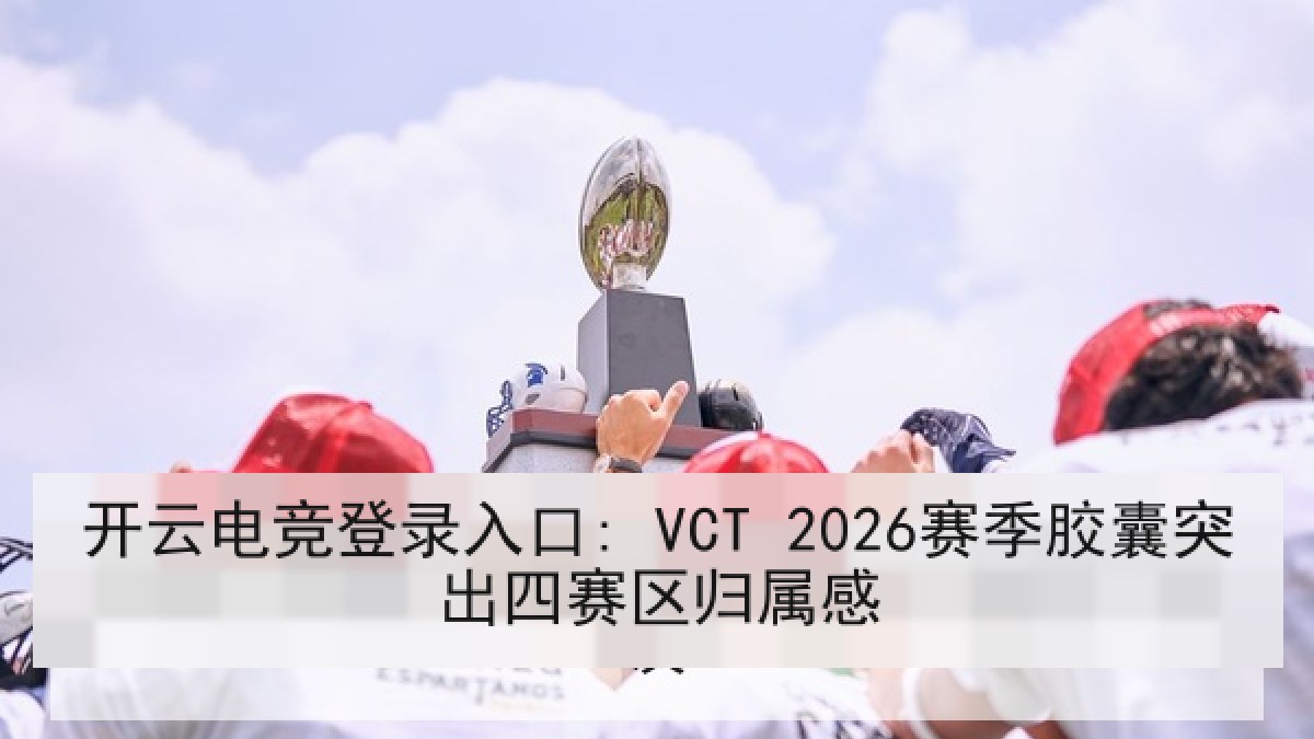 开云电竞登录入口: VCT 2026赛季胶囊突出四赛区归属感