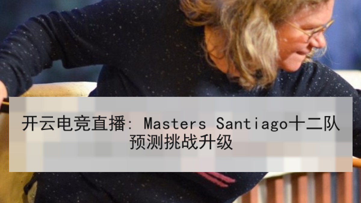 开云电竞直播: Masters Santiago十二队预测挑战升级