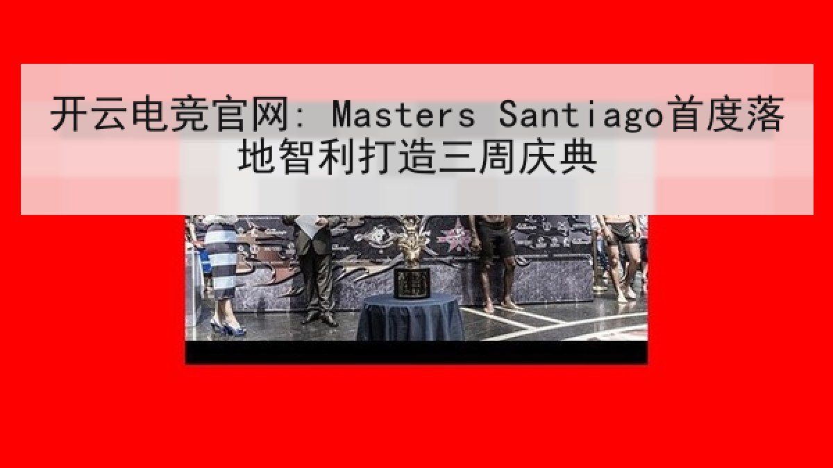 开云电竞官网: Masters Santiago首度落地智利打造三周庆典 开云电竞官网: Masters Santiago首度落地智利打造三周庆典