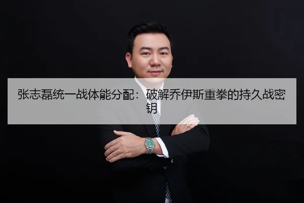 张志磊统一战体能分配：破解乔伊斯重拳的持久战密钥