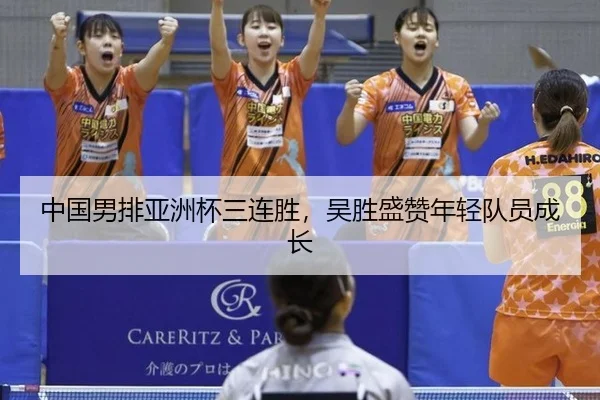 中国男排亚洲杯三连胜，吴胜盛赞年轻队员成长