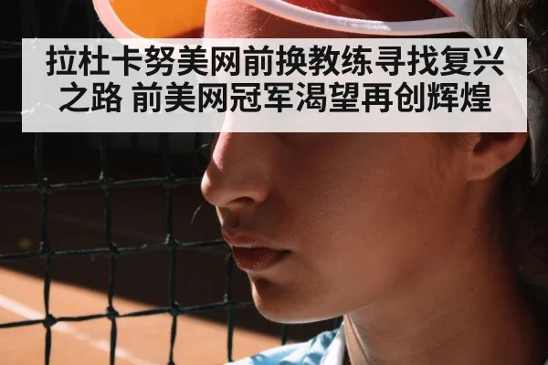拉杜卡努美网前换教练寻找复兴之路 前美网冠军渴望再创辉煌