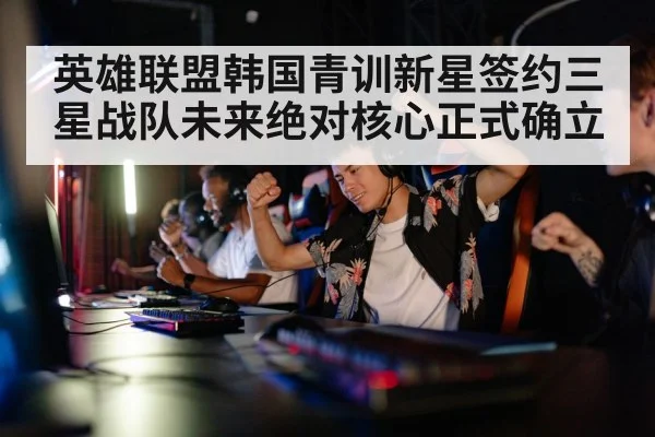 英雄联盟韩国青训新星签约三星战队未来绝对核心正式确立
