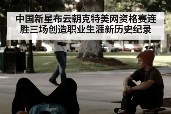 中国新星布云朝克特美网资格赛连胜三场创造职业生涯新历史纪录
