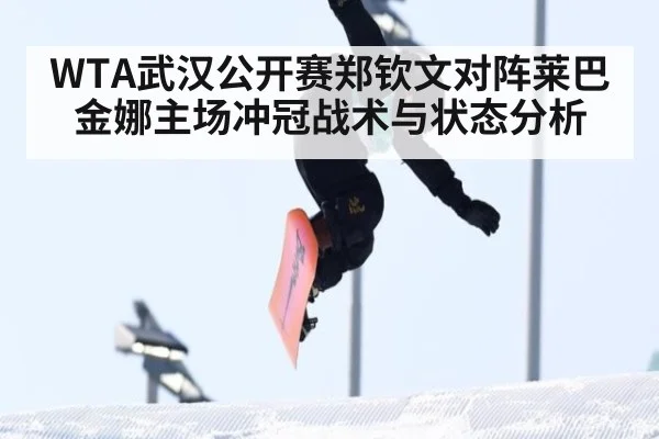 WTA武汉公开赛郑钦文对阵莱巴金娜主场冲冠战术与状态分析