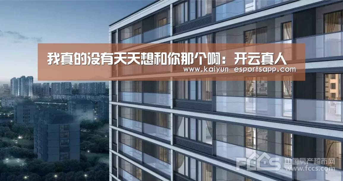 我真的没有天天想和你那个啊:开云真人(图2) 开云真人