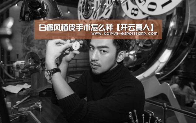 白癜风植皮手术怎么样【开云真人】(图2) 开云平台