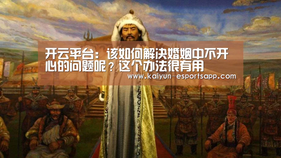开云平台:该如何解决婚姻中不开心的问题呢?这个办法很有用(图3) 开云真人