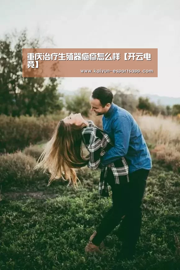重庆治疗生殖器疱疹怎么样【开云电竞】(图1) 开云平台