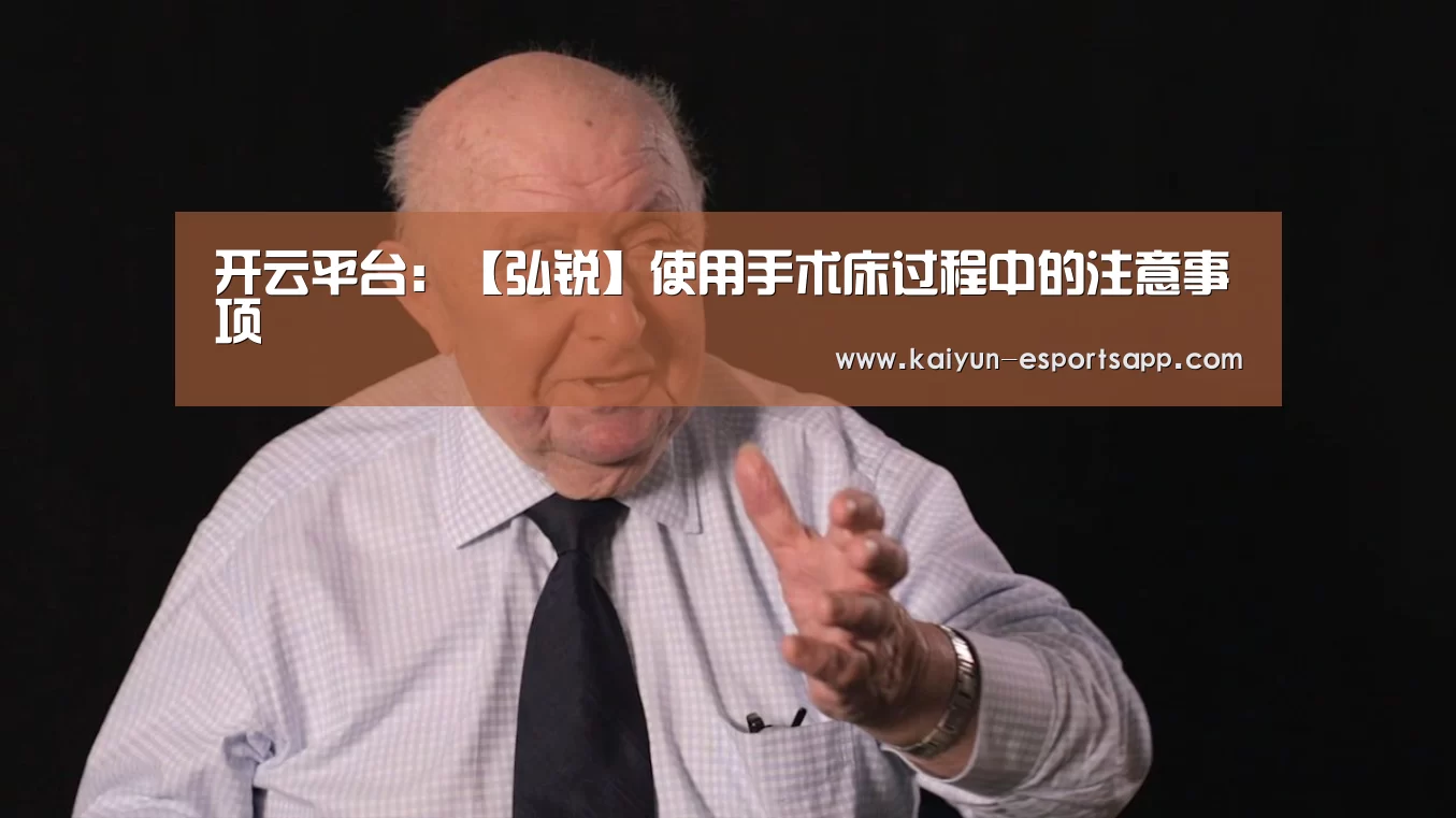 开云平台:【弘锐】使用手术床过程中的注意事项(图1) 开云平台