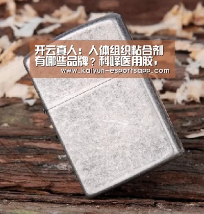 开云真人:人体组织粘合剂有哪些品牌?科峰医用胶,医用皮肤伤口缝合胶水(图1) 开云电竞