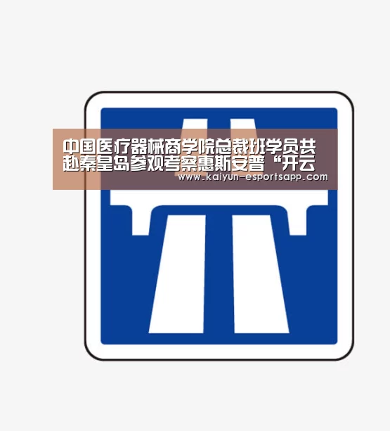 中国医疗器械商学院总裁班学员共赴秦皇岛参观考察惠斯安普“开云真人”(图1) 开云电竞